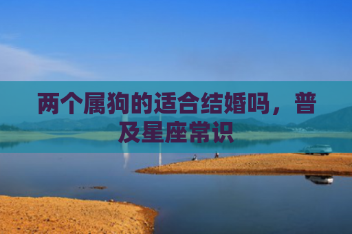 两个属狗的适合结婚吗，普及星座常识