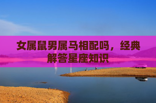 女属鼠男属马相配吗，经典解答星座知识