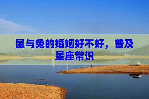 鼠与兔的婚姻好不好，普及星座常识