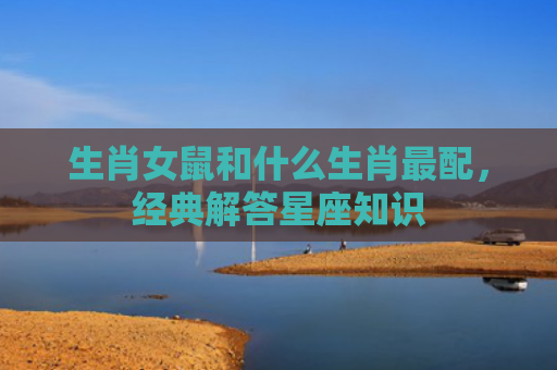 生肖女鼠和什么生肖最配，经典解答星座知识