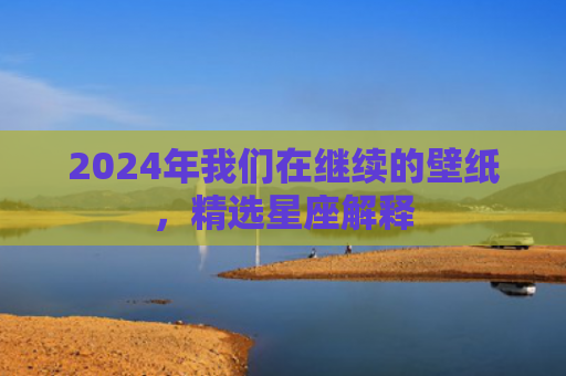 2024年我们在继续的壁纸，精选星座解释