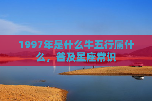 1997年是什么牛五行属什么，普及星座常识