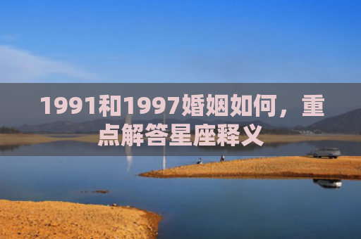 1991和1997婚姻如何，重点解答星座释义