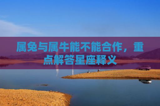 属兔与属牛能不能合作，重点解答星座释义