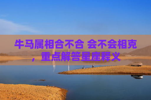 牛马属相合不合 会不会相克，重点解答星座释义