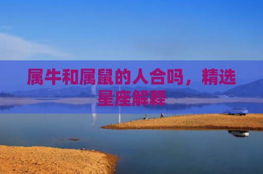 属牛和属鼠的人合吗，精选星座解释