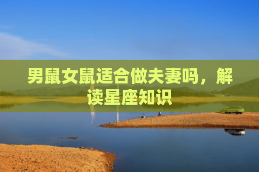 男鼠女鼠适合做夫妻吗，解读星座知识