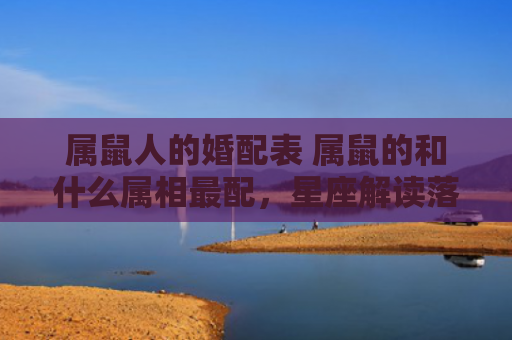属鼠人的婚配表 属鼠的和什么属相最配，星座解读落实