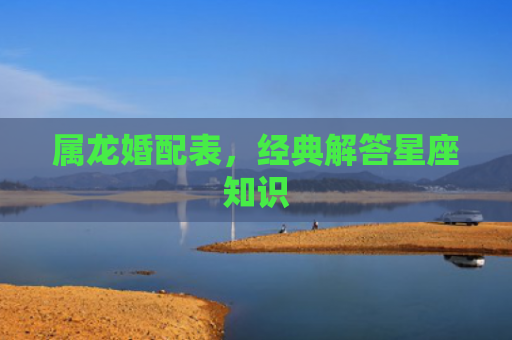 属龙婚配表，经典解答星座知识