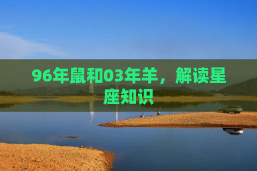 96年鼠和03年羊，解读星座知识