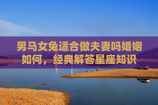 男马女兔适合做夫妻吗婚姻如何，经典解答星座知识