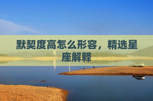 默契度高怎么形容，精选星座解释