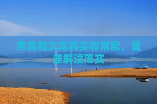 男兔和女龙其实非常配，星座解读落实