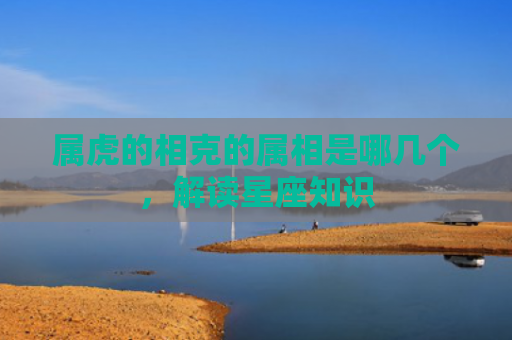 属虎的相克的属相是哪几个，解读星座知识