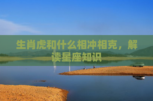 生肖虎和什么相冲相克，解读星座知识