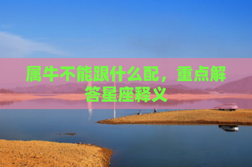 属牛不能跟什么配，重点解答星座释义