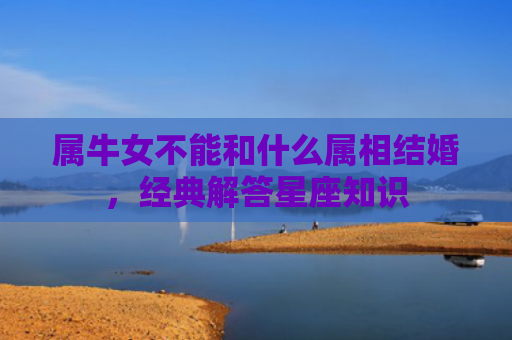 属牛女不能和什么属相结婚，经典解答星座知识