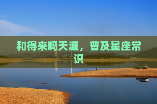 和得来吗天涯，普及星座常识