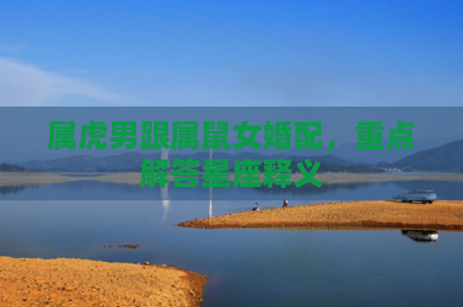 属虎男跟属鼠女婚配，重点解答星座释义