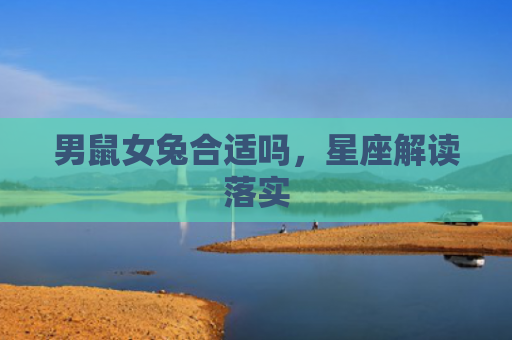 男鼠女兔合适吗，星座解读落实