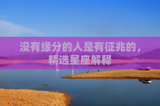 没有缘分的人是有征兆的，精选星座解释