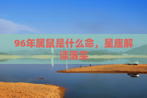 96年属鼠是什么命，星座解读落实
