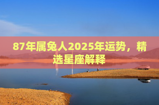 87年属兔人2025年运势，精选星座解释