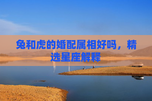 兔和虎的婚配属相好吗，精选星座解释