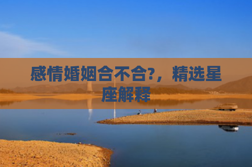感情婚姻合不合?，精选星座解释