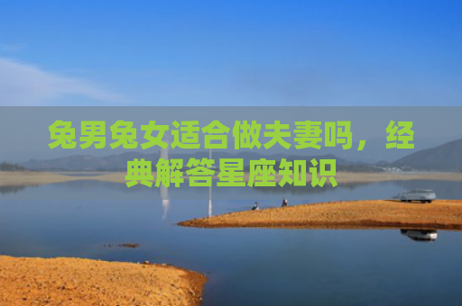 兔男兔女适合做夫妻吗，经典解答星座知识