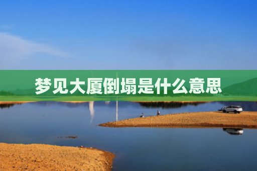 梦见大厦倒塌是什么意思