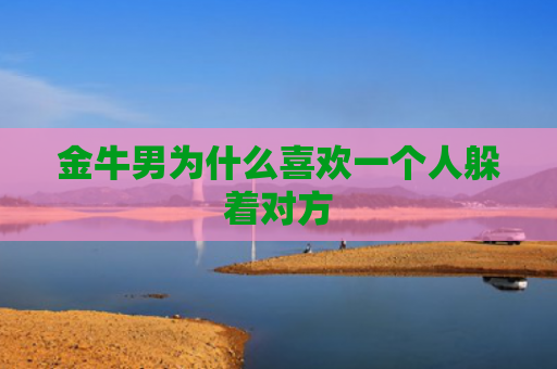 金牛男为什么喜欢一个人躲着对方