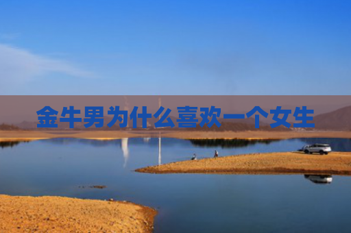 金牛男为什么喜欢一个女生