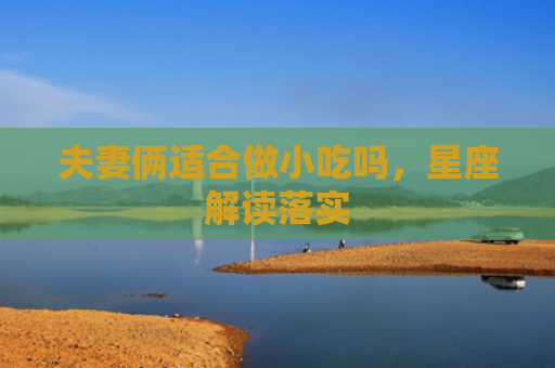 夫妻俩适合做小吃吗，星座解读落实