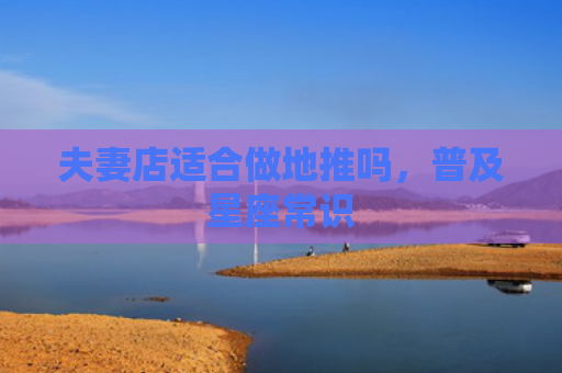 夫妻店适合做地推吗，普及星座常识
