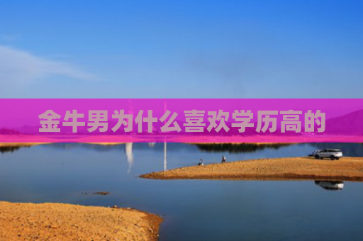 金牛男为什么喜欢学历高的