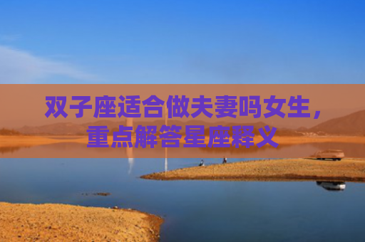 双子座适合做夫妻吗女生，重点解答星座释义