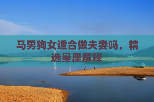 马男狗女适合做夫妻吗，精选星座解释
