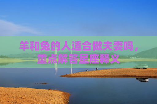 羊和兔的人适合做夫妻吗，重点解答星座释义