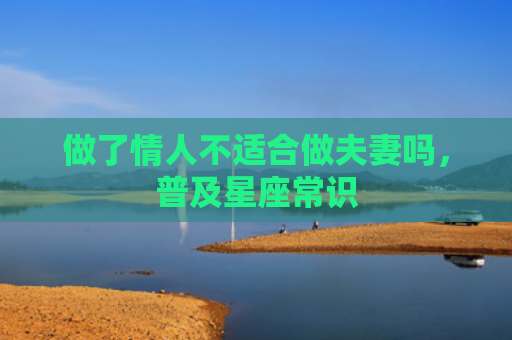 做了情人不适合做夫妻吗，普及星座常识