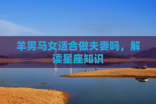 羊男马女适合做夫妻吗，解读星座知识