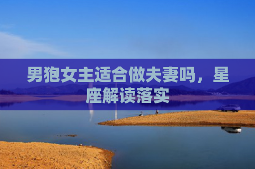 男狍女主适合做夫妻吗，星座解读落实