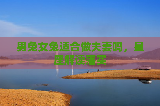 男兔女兔适合做夫妻吗，星座解读落实