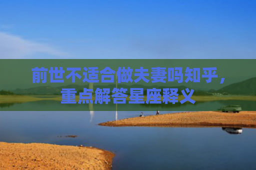 前世不适合做夫妻吗知乎，重点解答星座释义