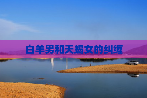 白羊男和天蝎女的纠缠