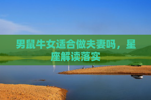 男鼠牛女适合做夫妻吗，星座解读落实