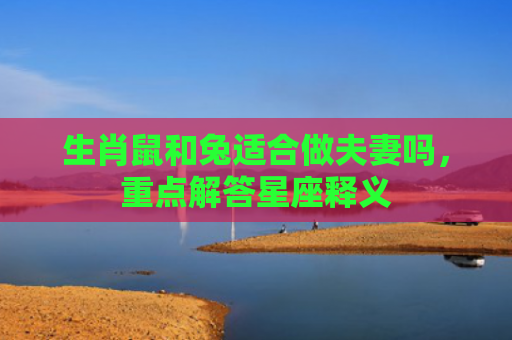 生肖鼠和兔适合做夫妻吗，重点解答星座释义
