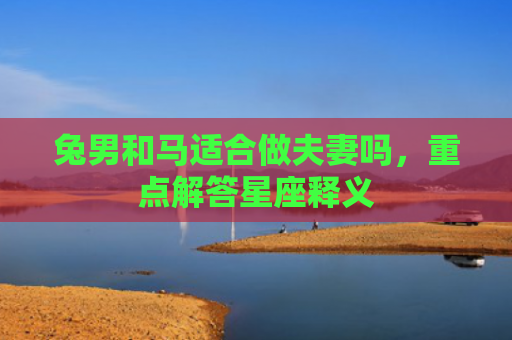 兔男和马适合做夫妻吗，重点解答星座释义
