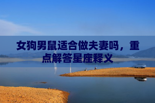 女狗男鼠适合做夫妻吗，重点解答星座释义