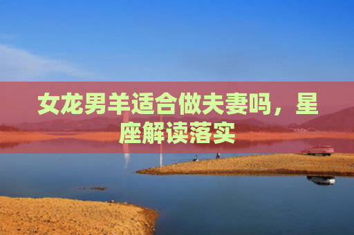 女龙男羊适合做夫妻吗，星座解读落实